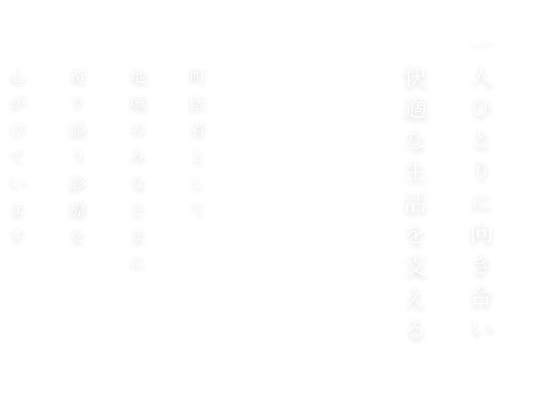 一人ひとりに向き合い快適な生活を支える 町医者として地域のみなさまに寄り添う診療を心がけています